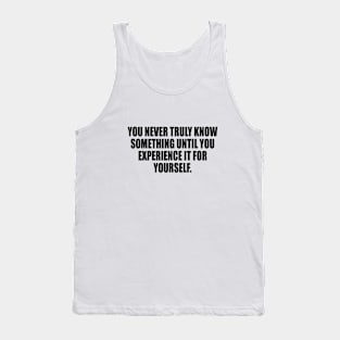 You never truly know something until you experience it for yourself Tank Top